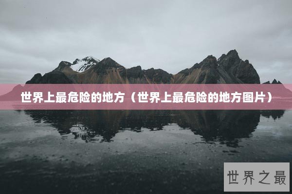 世界上最危险的地方（世界上最危险的地方图片）