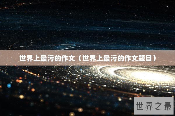 世界上最污的作文（世界上最污的作文题目）
