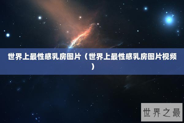 世界上最性感乳房图片（世界上最性感乳房图片视频）