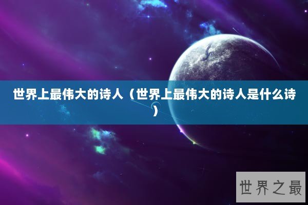 世界上最伟大的诗人（世界上最伟大的诗人是什么诗）