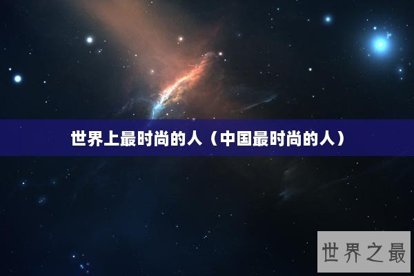世界上最时尚的人（中国最时尚的人）