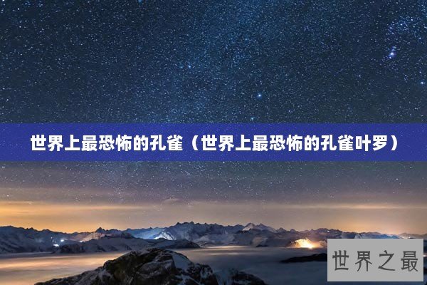 世界上最恐怖的孔雀（世界上最恐怖的孔雀叶罗）