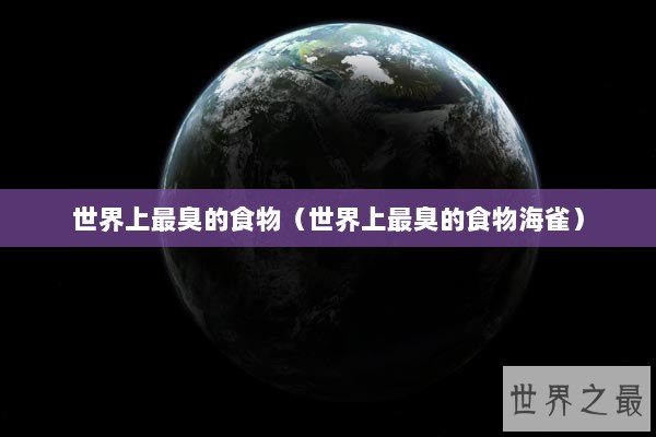 世界上最臭的食物（世界上最臭的食物海雀）
