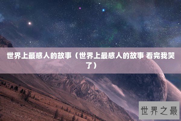 世界上最感人的故事（世界上最感人的故事 看完我哭了）