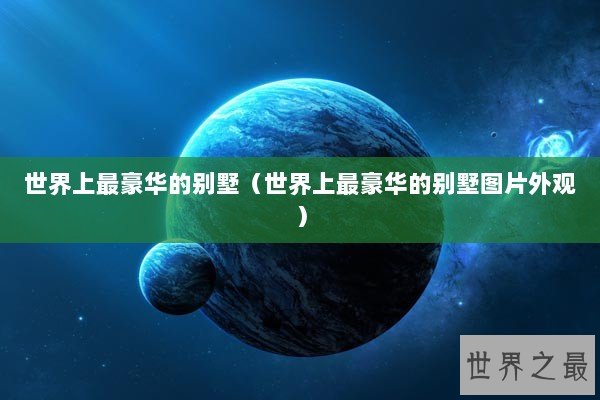 世界上最豪华的别墅（世界上最豪华的别墅图片外观）