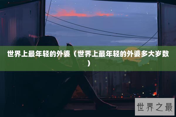 世界上最年轻的外婆（世界上最年轻的外婆多大岁数）