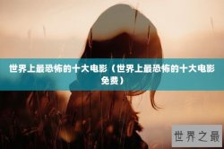 世界上最恐怖的十大电影（世界上最恐怖的十大电影免费）