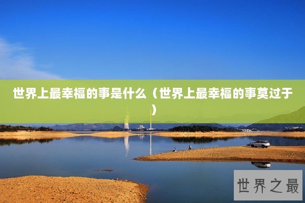 世界上最幸福的事是什么（世界上最幸福的事莫过于）