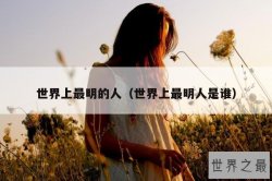世界上最明的人（世界上最明人是谁）