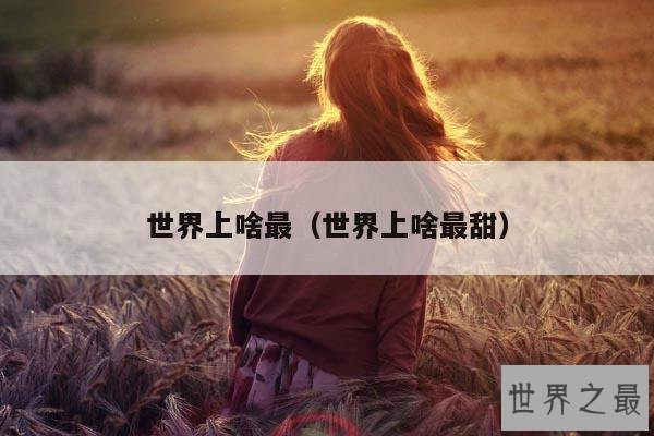 世界上啥最(世界上啥最甜)