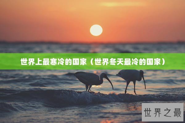世界上最寒冷的国家（世界冬天最冷的国家）