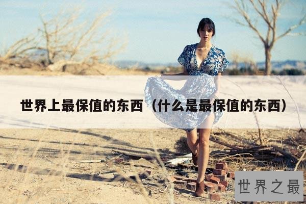 世界上最保值的东西(什么是最保值的东西)