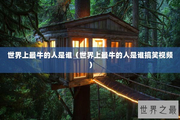 世界上最牛的人是谁(世界上最牛的人是谁搞笑视频) 世界上最牛的人是谁(世界上最牛的人是谁搞笑视频)