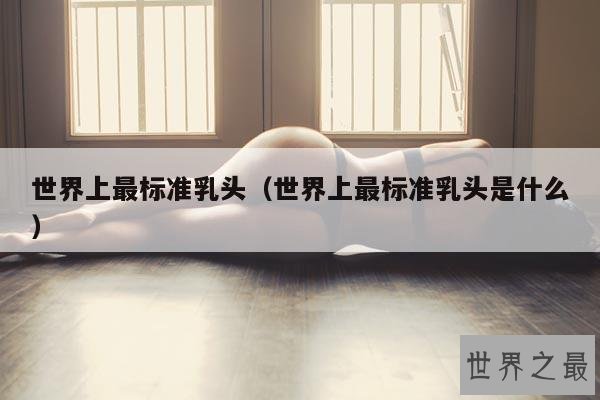 世界上最标准乳头(世界上最标准乳头是什么)