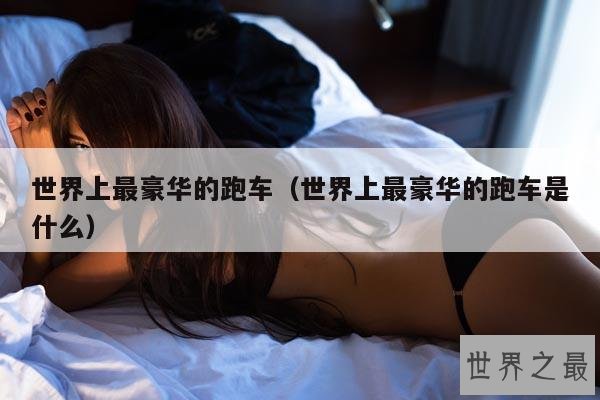 世界上最豪华的跑车(世界上最豪华的跑车是什么)