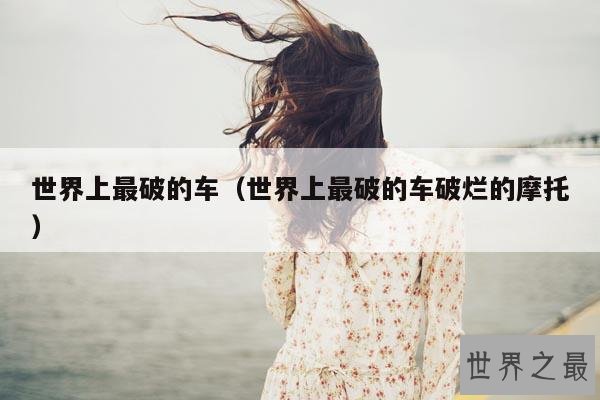 世界上最破的车(世界上最破的车破烂的摩托)
