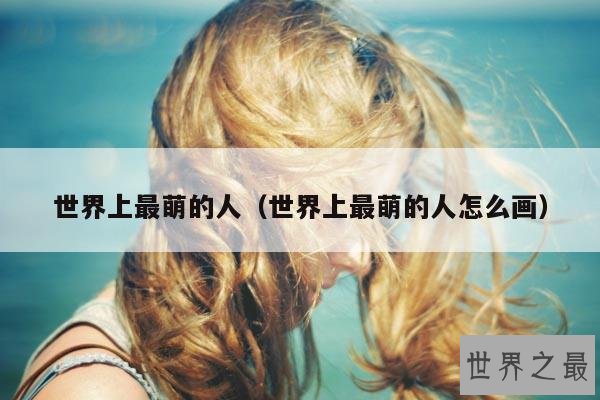 世界上最萌的人(世界上最萌的人怎么画)
