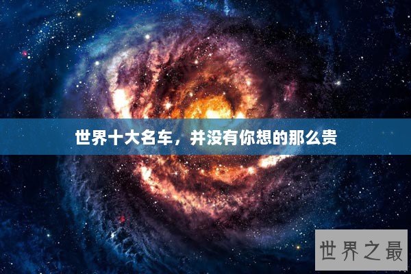 世界十大名车,并没有你想的那么贵 世界十大名车,并没有你想的那么贵
