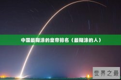 中国最糊涂的皇帝排名（最糊涂的人）