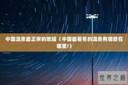 中国温泉最正宗的地域（中国最著名的温泉有哪些在哪里?）