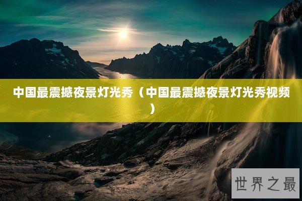 中国最震撼夜景灯光秀（中国最震撼夜景灯光秀视频）