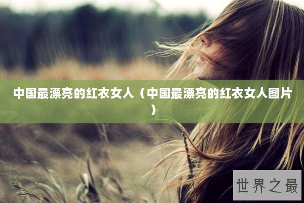 中国最漂亮的红衣女人（中国最漂亮的红衣女人图片）