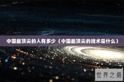 中国最顶尖的人有多少（中国最顶尖的技术是什么）