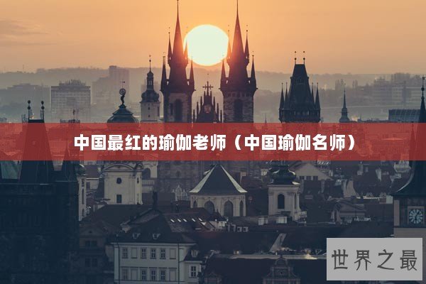 中国最红的瑜伽老师（中国瑜伽名师）