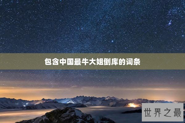 包含中国最牛大姐倒库的词条