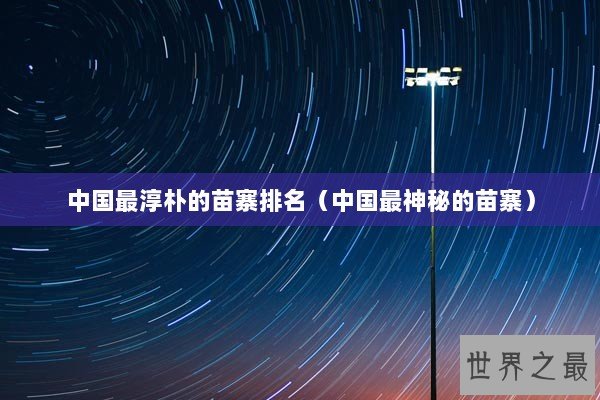 中国最淳朴的苗寨排名（中国最神秘的苗寨）