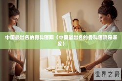 中国最出名的骨科医院（中国最出名的骨科医院是哪家）