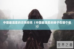 中国最温柔的古镇排名（中国最温柔的妹子在哪个省?）
