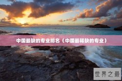 中国最缺的专业排名（中国最稀缺的专业）