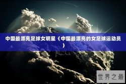 中国最漂亮足球女明星（中国最漂亮的女足球运动员）