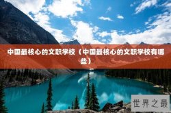 中国最核心的文职学校（中国最核心的文职学校有哪些）