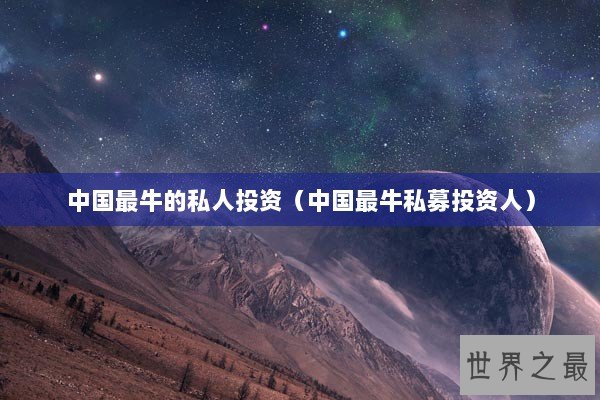 中国最牛的私人投资（中国最牛私募投资人）