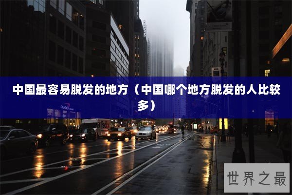 中国最容易脱发的地方（中国哪个地方脱发的人比较多）