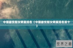 中国最忧郁女明星排名（中国最忧郁女明星排名前十）