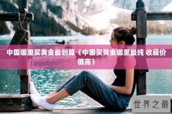 中国哪里买黄金最划算（中国买黄金哪里最纯 收藏价值高）