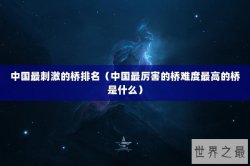 中国最刺激的桥排名（中国最厉害的桥难度最高的桥是什么）