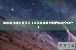 中国最顶峰的朝代是（中国最鼎盛的朝代是哪个朝代）