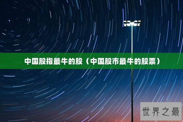 中国股指最牛的股（中国股市最牛的股票）