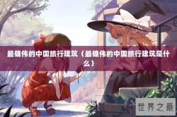 最雄伟的中国旅行建筑（最雄伟的中国旅行建筑是什么）