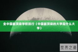 全中国最顶级学校排行（中国最顶级的大学是什么大学）