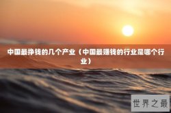 中国最挣钱的几个产业（中国最赚钱的行业是哪个行业）