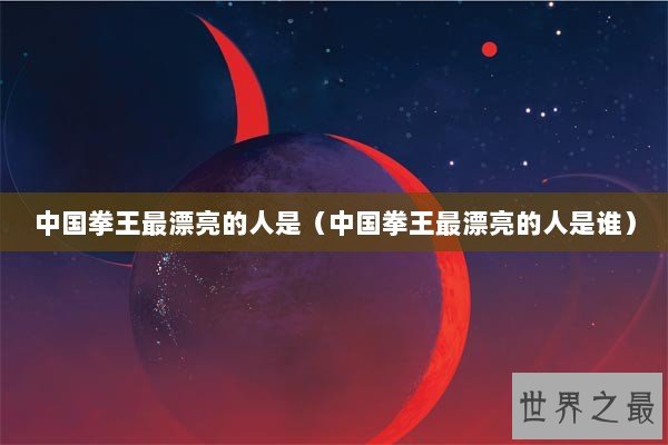 中国拳王最漂亮的人是（中国拳王最漂亮的人是谁）