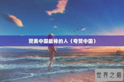 赞美中国最棒的人（夸赞中国）