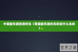 中国最东端旅游的岛（我国最东端的岛屿是什么岛屿）