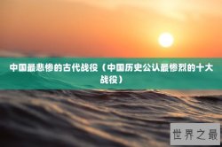 中国最悲惨的古代战役（中国历史公认最惨烈的十大战役）