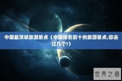 中国最顶级旅游景点（中国排名前十的旅游景点,你去过几个?）